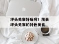 坪头羌寨好玩吗？茂县坪头羌寨的特色美食