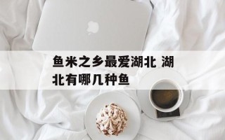 鱼米之乡最爱湖北 湖北有哪几种鱼