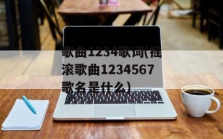 歌曲1234歌词(摇滚歌曲1234567歌名是什么)