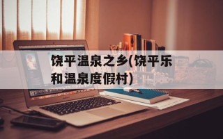 饶平温泉之乡(饶平乐和温泉度假村)