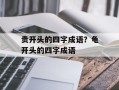 贵开头的四字成语？龟开头的四字成语