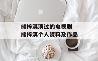 熊梓淇演过的电视剧 熊梓淇个人资料及作品