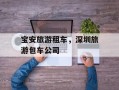 宝安旅游租车，深圳旅游包车公司