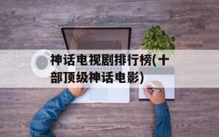 神话电视剧排行榜(十部顶级神话电影)