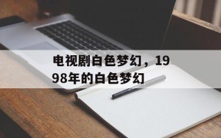 电视剧白色梦幻，1998年的白色梦幻