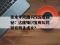 衡水学院图书馆深度探秘：这座知识宝库如何赋能师生成长？