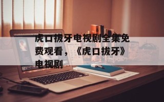 虎口拔牙电视剧全集免费观看，《虎口拔牙》电视剧