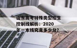 山东高考特殊类型招生控制线解析：2020年一本线究竟多少分？