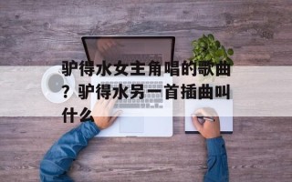 驴得水女主角唱的歌曲？驴得水另一首插曲叫什么