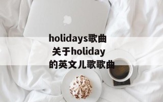 holidays歌曲 关于holiday的英文儿歌歌曲