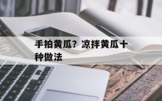 手拍黄瓜？凉拌黄瓜十种做法