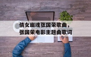 倩女幽魂张国荣歌曲，张国荣电影主题曲歌词