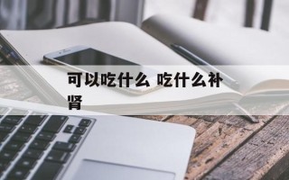 可以吃什么 吃什么补肾