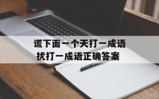 谎下面一个天打一成语 扰打一成语正确答案