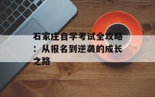 石家庄自学考试全攻略：从报名到逆袭的成长之路