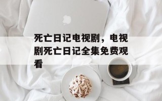死亡日记电视剧，电视剧死亡日记全集免费观看