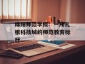 绵阳师范学院：一所扎根科技城的师范教育标杆