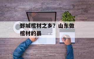 鄄城棺材之乡？山东做棺材的县