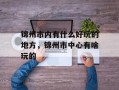 锦州市内有什么好玩的地方，锦州市中心有啥玩的