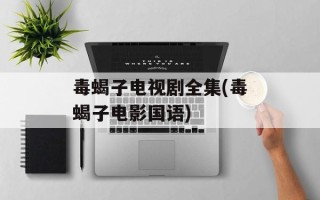 毒蝎子电视剧全集(毒蝎子电影国语)