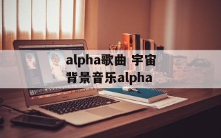 alpha歌曲 宇宙背景音乐alpha