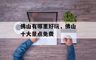 佛山有哪里好玩，佛山十大景点免费