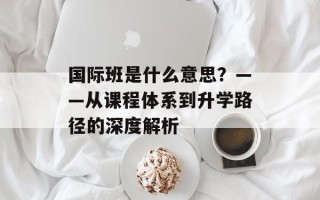 国际班是什么意思？——从课程体系到升学路径的深度解析