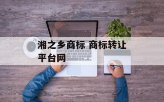 湘之乡商标 商标转让平台网
