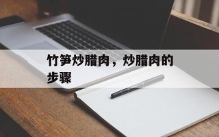 竹笋炒腊肉，炒腊肉的步骤