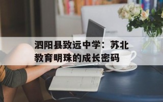 泗阳县致远中学：苏北教育明珠的成长密码