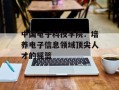 中国电子科技学院：培养电子信息领域顶尖人才的摇篮