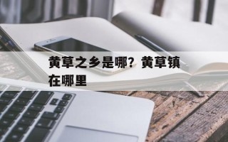 黄草之乡是哪？黄草镇在哪里
