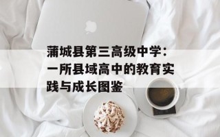 蒲城县第三高级中学：一所县域高中的教育实践与成长图鉴