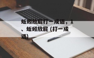 蚯蚓放屁打一成语，1、蚯蚓放屁 (打一成语)