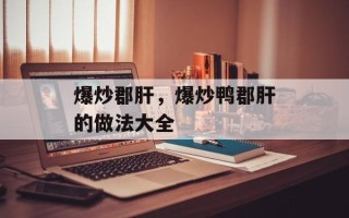 爆炒郡肝，爆炒鸭郡肝的做法大全