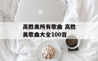 高胜美所有歌曲 高胜美歌曲大全100首