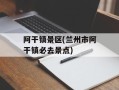 阿干镇景区(兰州市阿干镇必去景点)