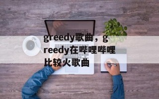 greedy歌曲，greedy在哔哩哔哩比较火歌曲