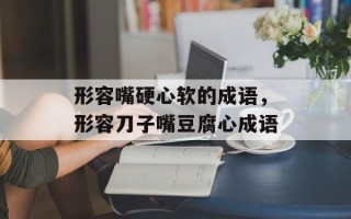 形容嘴硬心软的成语，形容刀子嘴豆腐心成语