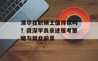 清华在职硕士值得读吗？资深学员亲述报考策略与就业前景