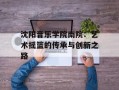 沈阳音乐学院南院：艺术摇篮的传承与创新之路