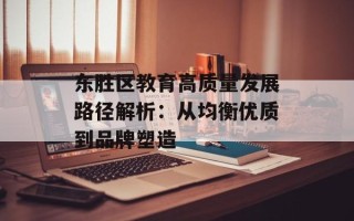 东胜区教育高质量发展路径解析：从均衡优质到品牌塑造