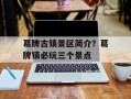 葛牌古镇景区简介？葛牌镇必玩三个景点