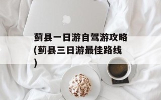 蓟县一日游自驾游攻略(蓟县三日游最佳路线)