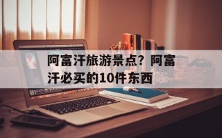 阿富汗旅游景点？阿富汗必买的10件东西