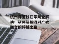 杭州师范钱江学院全解读：从师范基因到产教融合的跨越之路