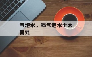 气泡水，喝气泡水十大害处
