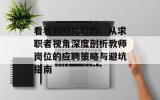 看看教师招聘网：从求职者视角深度剖析教师岗位的应聘策略与避坑指南