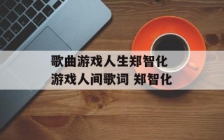 歌曲游戏人生郑智化 游戏人间歌词 郑智化