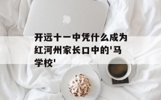 开远十一中凭什么成为红河州家长口中的'马学校'